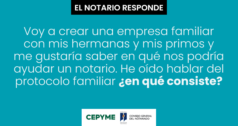 Voy a crear una empresa familiar con mis hermanas y mis primos y me gustaría saber en qué nos podría ayudar un notario. He oído hablar del protocolo familiar ¿en qué consiste?