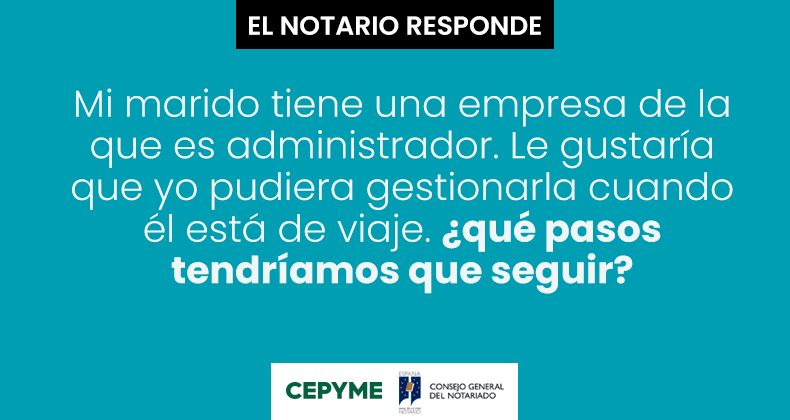 Mi marido tiene una empresa de la que es administrador. Le gustaría que yo pudiera gestionarla cuando él está de viaje. ¿Qué pasos tendríamos que seguir?