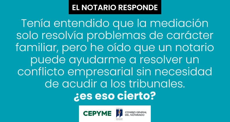 Tenía entendido que la mediación solo resolvía problemas de carácter familiar, pero he oído que un notario puede ayudarme a resolver un conflicto empresarial sin necesidad de acudir a los tribunales. ¿es eso cierto?